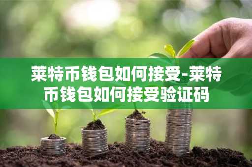 莱特币钱包如何接受-莱特币钱包如何接受验证码