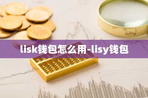 lisk钱包怎么用-lisy钱包