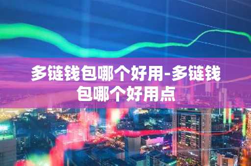 多链钱包哪个好用-多链钱包哪个好用点