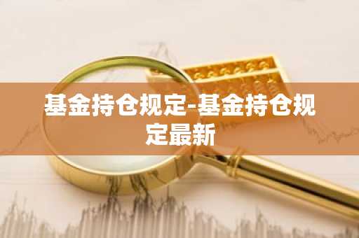 基金持仓规定-基金持仓规定最新