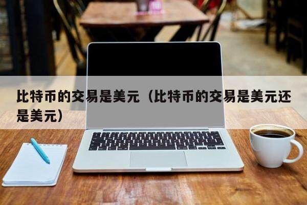 比特币的交易是美元（比特币的交易是美元还是美元）