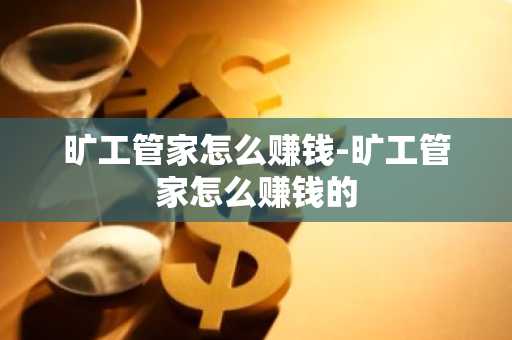 旷工管家怎么赚钱-旷工管家怎么赚钱的