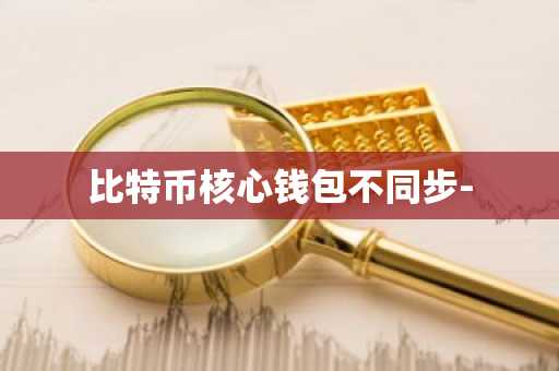 比特币核心钱包不同步-