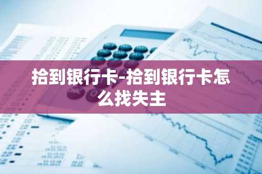 拾到银行卡-拾到银行卡怎么找失主