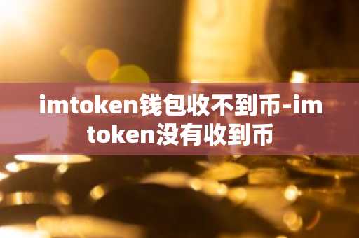 imtoken钱包收不到币-imtoken没有收到币