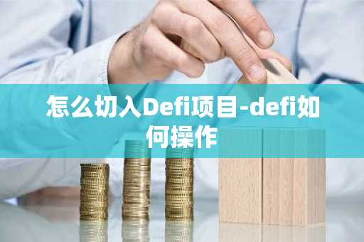 怎么切入Defi项目-defi如何操作