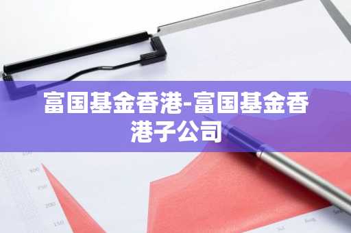 富国基金香港-富国基金香港子公司