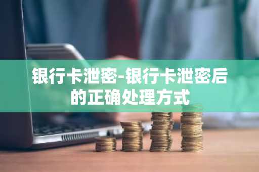 银行卡泄密-银行卡泄密后的正确处理方式