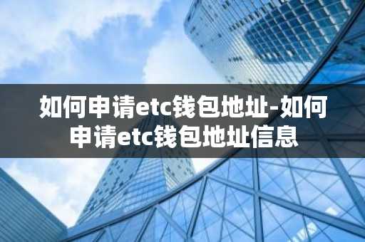 如何申请etc钱包地址-如何申请etc钱包地址信息