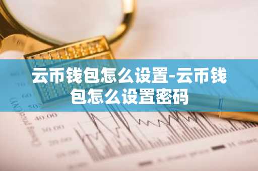 云币钱包怎么设置-云币钱包怎么设置密码