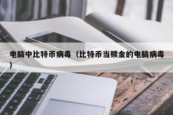 电脑中比特币病毒（比特币当赎金的电脑病毒）