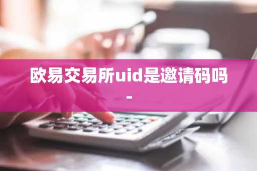 欧易交易所uid是邀请码吗-
