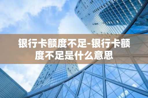 银行卡额度不足-银行卡额度不足是什么意思