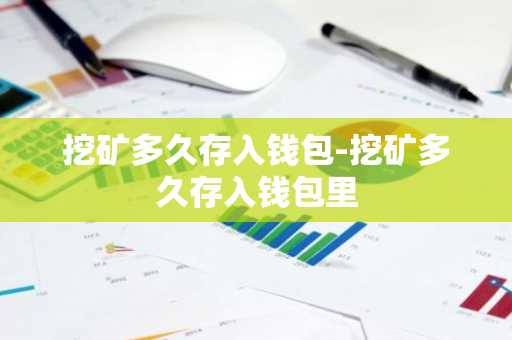 挖矿多久存入钱包-挖矿多久存入钱包里