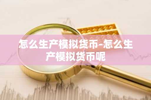 怎么生产模拟货币-怎么生产模拟货币呢