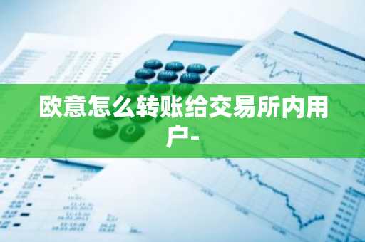 欧意怎么转账给交易所内用户-