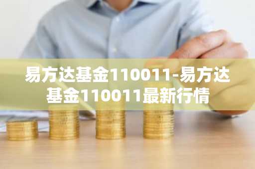 易方达基金110011-易方达基金110011最新行情