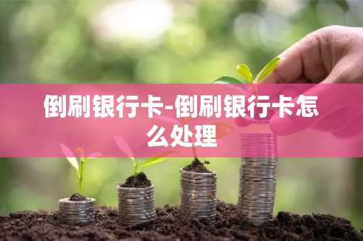 倒刷银行卡-倒刷银行卡怎么处理