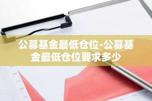 公募基金最低仓位-公募基金最低仓位要求多少