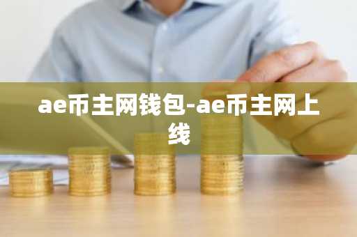 ae币主网钱包-ae币主网上线