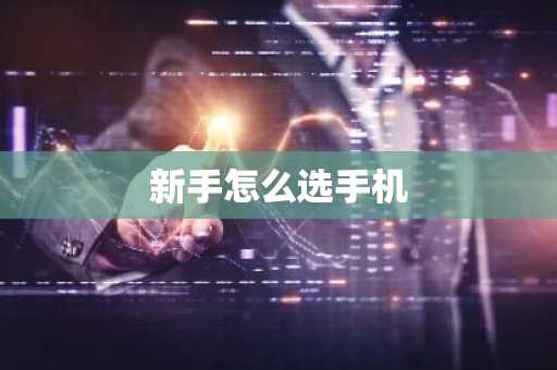 新手怎么选手机
