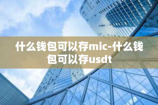 什么钱包可以存mic-什么钱包可以存usdt