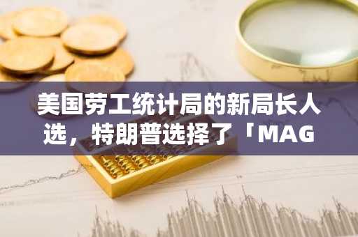 美国劳工统计局的新局长人选，特朗普选择了「MAGA 派」