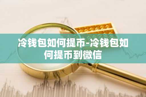冷钱包如何提币-冷钱包如何提币到微信