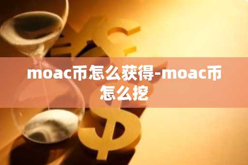 moac币怎么获得-moac币怎么挖