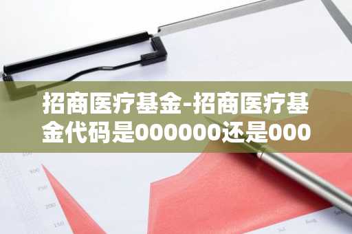招商医疗基金-招商医疗基金代码是000000还是0000003