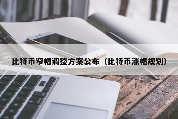 比特币窄幅调整方案公布（比特币涨幅规划）