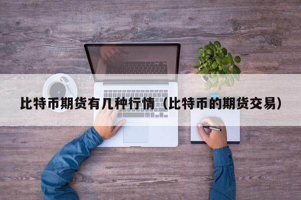 比特币期货有几种行情（比特币的期货交易）