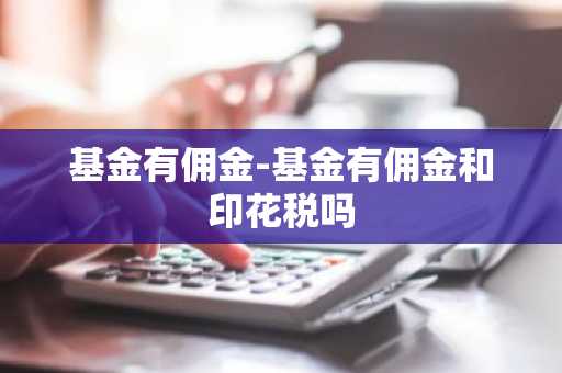 基金有佣金-基金有佣金和印花税吗