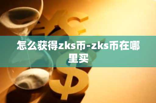 怎么获得zks币-zks币在哪里买