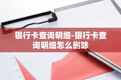 银行卡查询明细-银行卡查询明细怎么删除