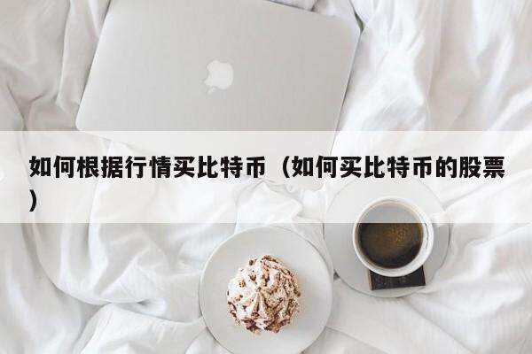 如何根据行情买比特币（如何买比特币的股票）