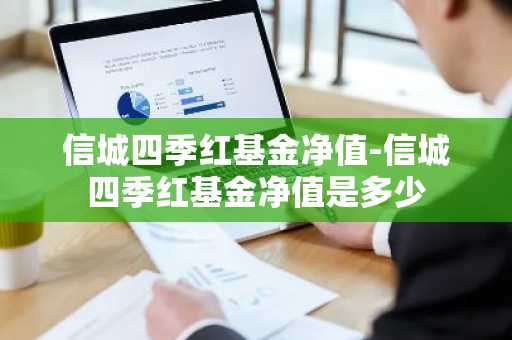 信城四季红基金净值-信城四季红基金净值是多少