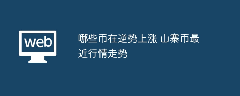 哪些币在逆势上涨 山寨币最近行情走势