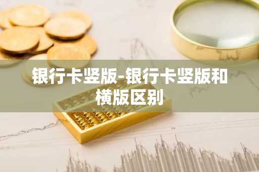 银行卡竖版-银行卡竖版和横版区别
