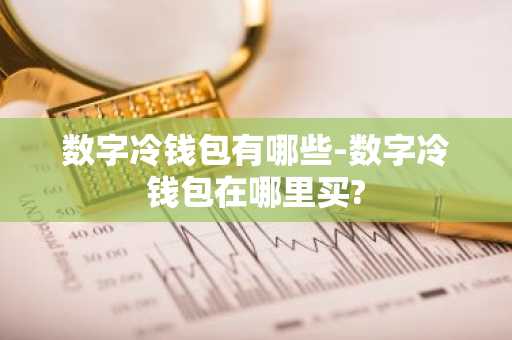 数字冷钱包有哪些-数字冷钱包在哪里买?