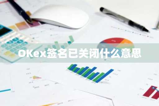 OKex签名已关闭什么意思