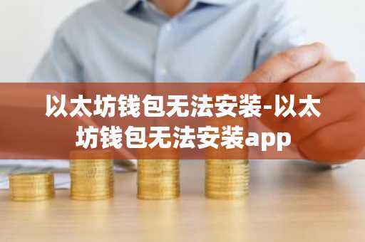 以太坊钱包无法安装-以太坊钱包无法安装app