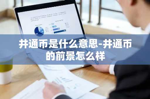 井通币是什么意思-井通币的前景怎么样