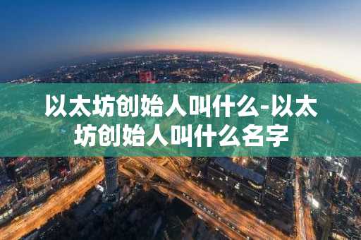以太坊创始人叫什么-以太坊创始人叫什么名字