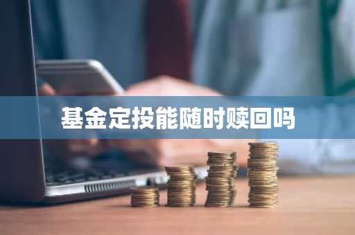 基金定投能随时赎回吗