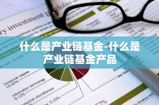什么是产业链基金-什么是产业链基金产品