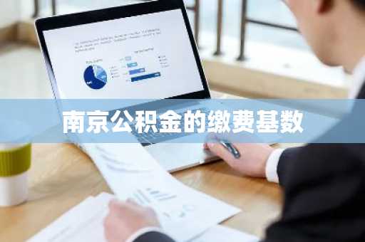 南京公积金的缴费基数