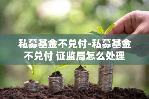 私募基金不兑付-私募基金不兑付 证监局怎么处理