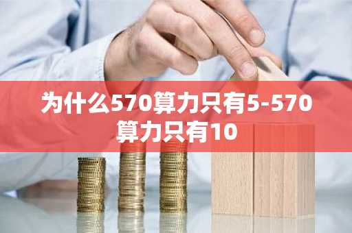 为什么570算力只有5-570算力只有10