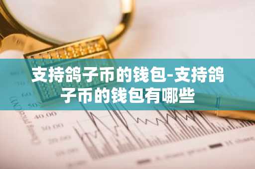 支持鸽子币的钱包-支持鸽子币的钱包有哪些